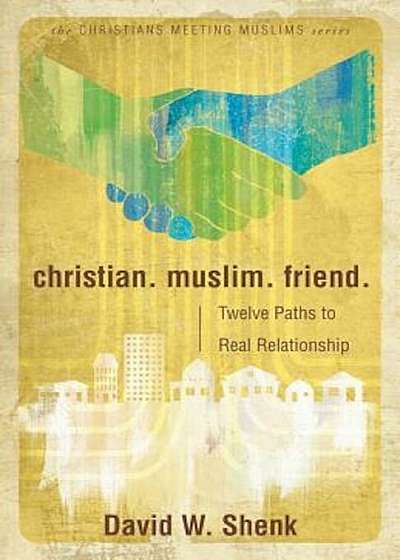 Christian. Muslim. Friend.: Twelve Paths to Real Relationship, Paperback
