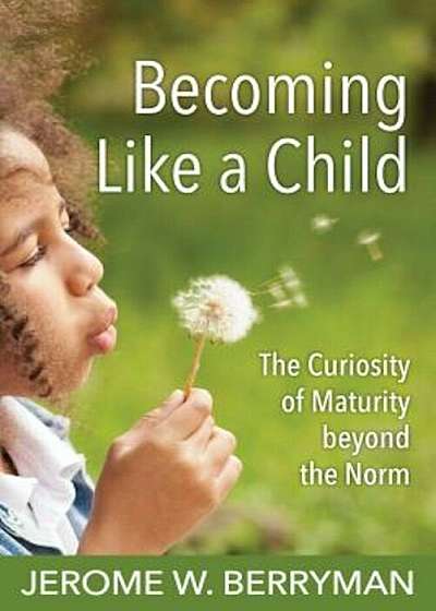 Becoming Like a Child: The Curiosity of Maturity Beyond the Norm, Paperback