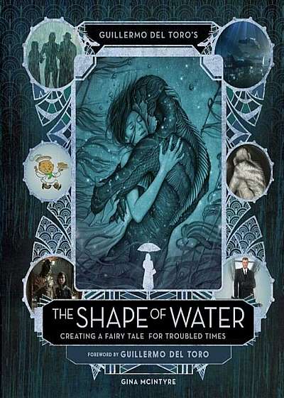 Guillermo del Toro's the Shape of Water: Creating a Fairy Tale for Troubled Times, Hardcover