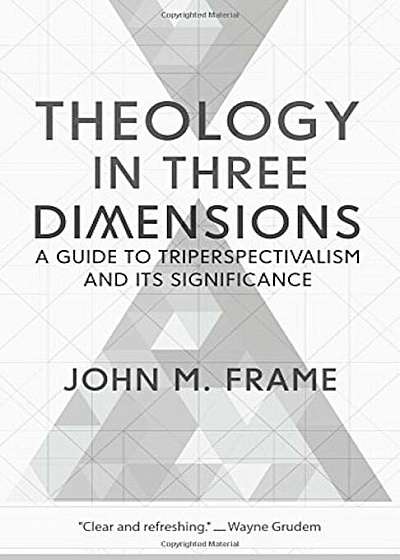 Theology in Three Dimensions: A Guide to Triperspectivalism and Its Significance, Paperback