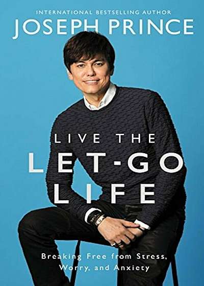 Live the Let-Go Life: Breaking Free from Stress, Worry, and Anxiety, Hardcover