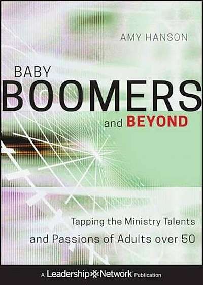 Baby Boomers and Beyond: Tapping the Ministry Talents and Passions of Adults Over 50, Hardcover