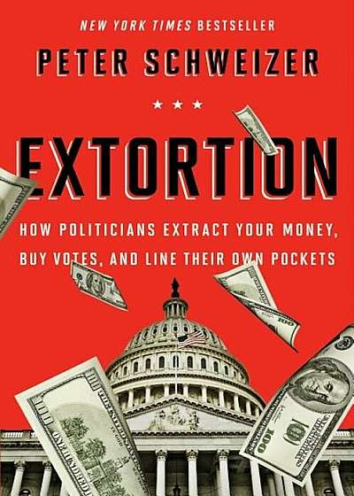 Extortion: How Politicians Extract Your Money, Buy Votes, and Line Their Own Pockets, Paperback