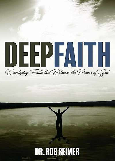 Deep Faith: Developing Faith That Releases the Power of God, Paperback