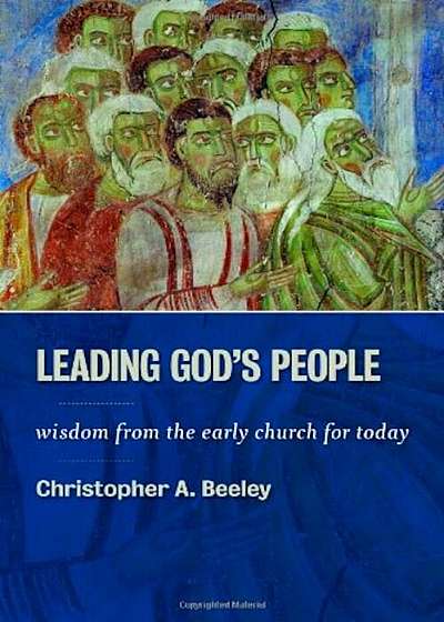 Leading God's People: Wisdom from the Early Church for Today, Paperback