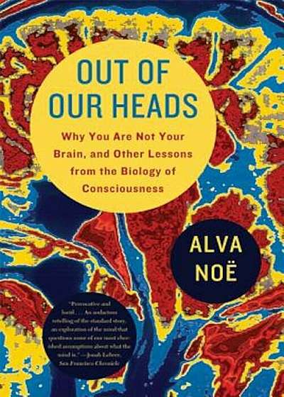Out of Our Heads: Why You Are Not Your Brain, and Other Lessons from the Biology of Consciousness, Paperback