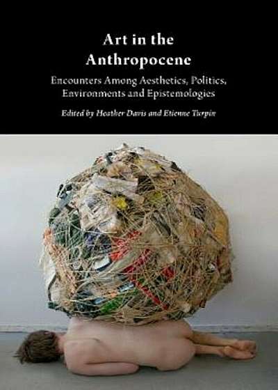 Art in the Anthropocene: Encounters Among Aesthetics, Politics, Environments and Epistemologies, Paperback