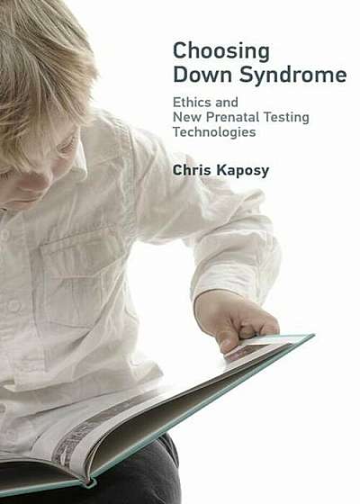 Choosing Down Syndrome: Ethics and New Prenatal Testing Technologies, Hardcover