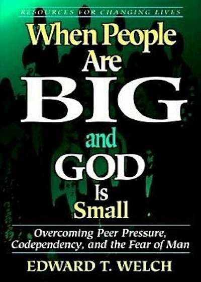 When People Are Big and God is Small: Overcoming Peer Pressure, Codependency, and the Fear of Man, Paperback