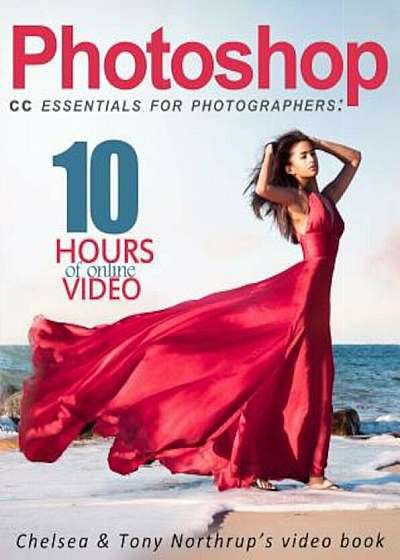 Photoshop CC Essentials for Photographers: Chelsea & Tony Northrup's Video Book, Paperback
