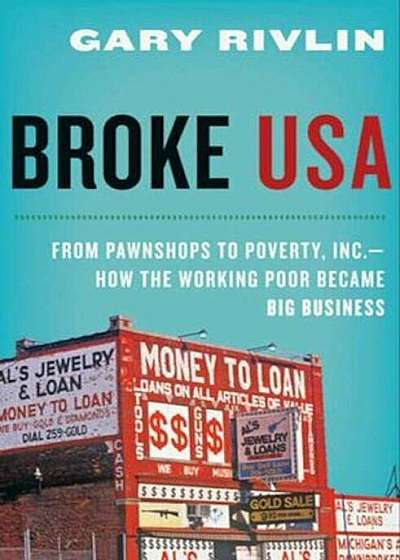 Broke, USA: From Pawnshops to Poverty, Inc.: How the Working Poor Became Big Business, Paperback