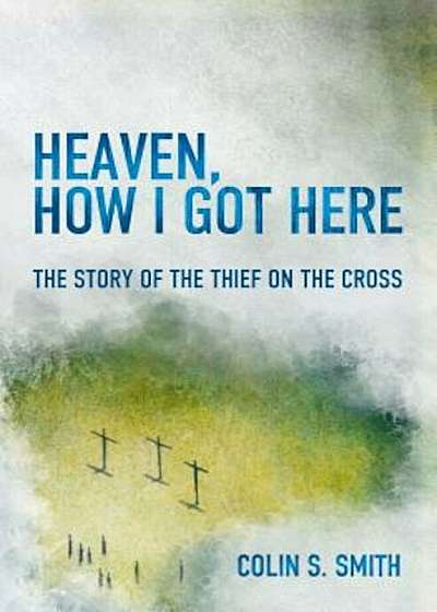 Heaven, How I Got Here: The Story of the Thief on the Cross, Paperback