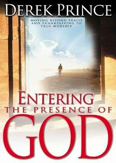 Entering the Presence of God: Moving Beyond Praise & Thanksgiving to True Worship, Paperback