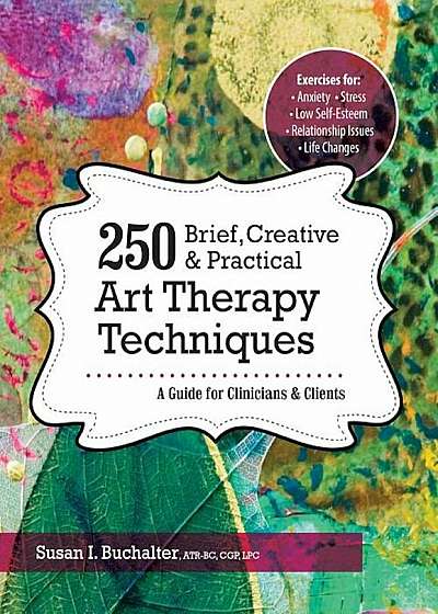 250 Brief, Creative & Practical Art Therapy Techniques: A Guide for Clinicians & Clients, Paperback
