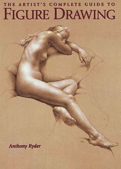 The Artist's Complete Guide to Figure Drawing: A Contemporary Master Reveals the Secrets of Drawing the Human Form, Paperback