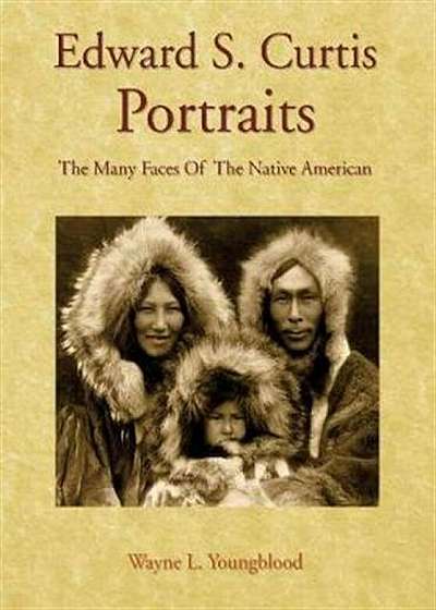 Edward S. Curtis Portraits: The Many Faces of the Native American, Hardcover