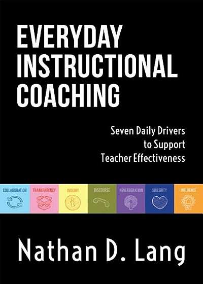 Everyday Instructional Coaching: Seven Daily Drivers to Support Teacher Effectiveness (Instructional Leadership and Coaching Strategies for Teacher Su, Paperback