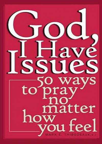 God, I Have Issues: 50 Ways to Pray No Matter How You Feel, Paperback