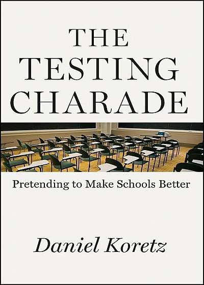 The Testing Charade: Pretending to Make Schools Better, Hardcover