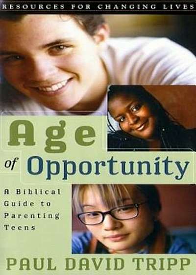Age of Opportunity: A Biblical Guide to Parenting Teens, Paperback