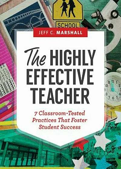 The Highly Effective Teacher: 7 Classroom-Tested Practices That Foster Student Success, Paperback