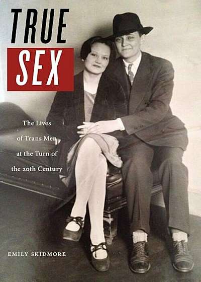 True Sex: The Lives of Trans Men at the Turn of the Twentieth Century, Hardcover
