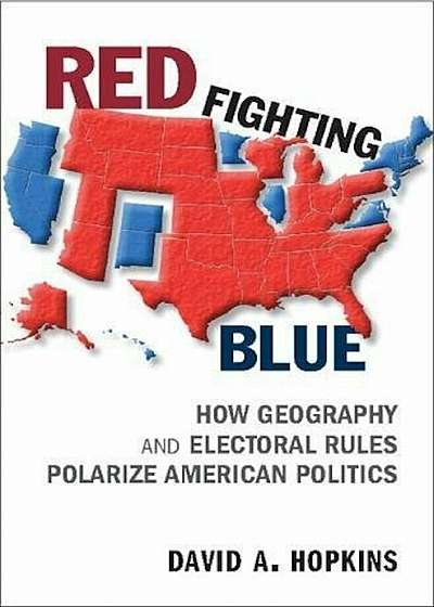 Red Fighting Blue: How Geography and Electoral Rules Polarize American Politics, Paperback