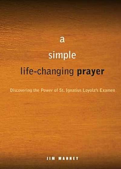 A Simple Life Changing Prayer: Discovering the Power of St. Ignatius Loyola's Examen, Paperback