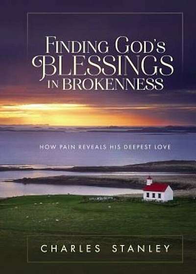 Finding God's Blessings in Brokenness: How Pain Reveals His Deepest Love, Hardcover