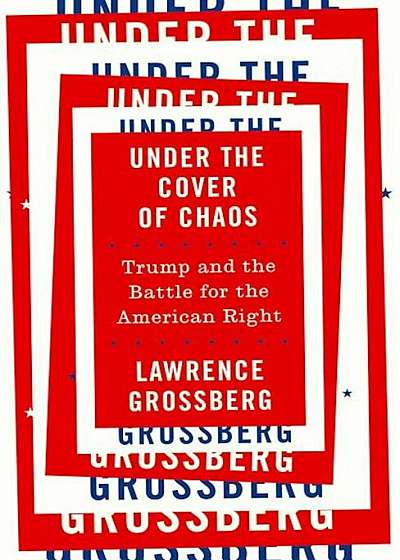 Under the Cover of Chaos: Trump and the Battle for the American Right, Paperback
