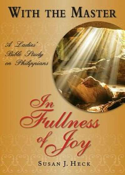 With the Master in Fullness of Joy: A Ladies' Bible Study on the Book of Philippians, Paperback