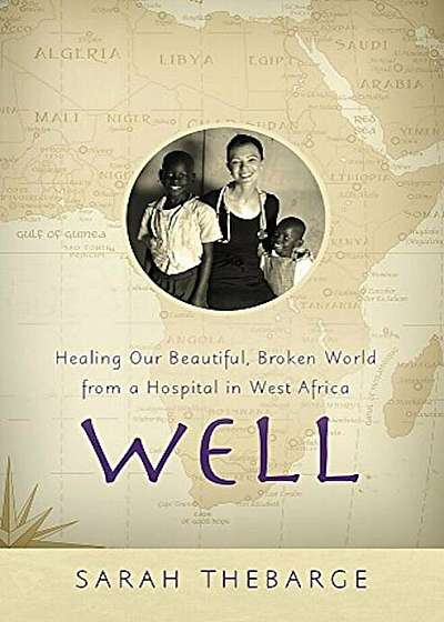 Well: Healing Our Beautiful, Broken World from a Hospital in West Africa, Hardcover