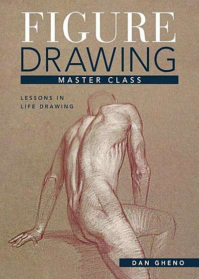 Figure Drawing Master Class: Lessons in Life Drawing, Hardcover
