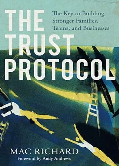 The Trust Protocol: The Key to Building Stronger Families, Teams, and Businesses, Paperback