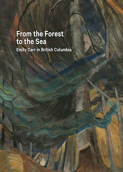 From the Forest to the Sea: Emily Carr in British Columbia, Hardcover