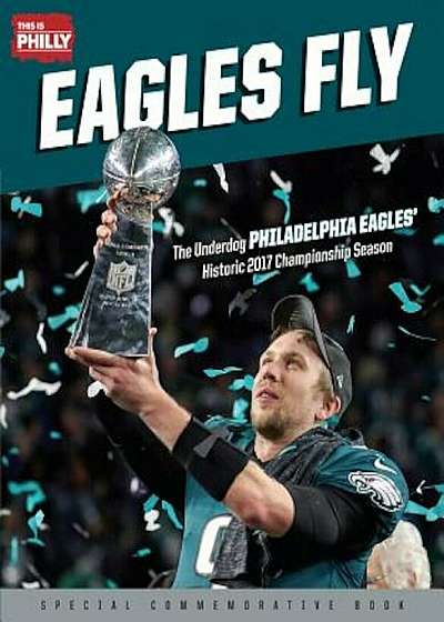 Eagles Fly: The Underdog Philadelphia Eagles' Historic 2017 Championship Season, Paperback