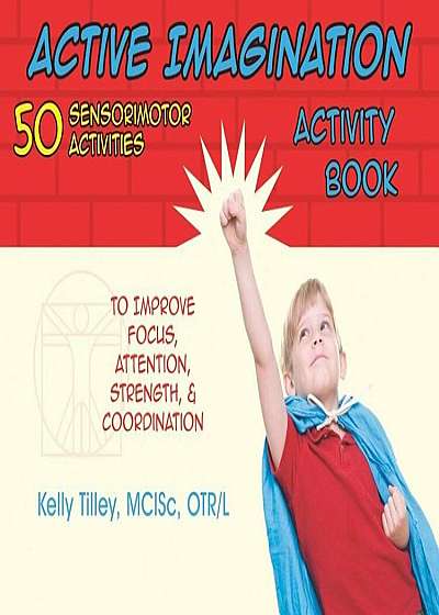 Active Imagination Activity Book: 50 Sensorimotor Activities for Children to Improve Focus, Attention, Strength, & Coordination, Paperback