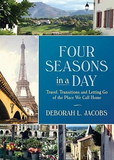 Four Seasons in a Day: Travel, Transitions and Letting Go of the Place We Call Home, Paperback