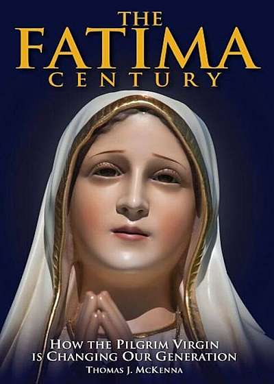 The Fatima Century: How the Pilgrim Virgin Is Changing Our Generation, Paperback