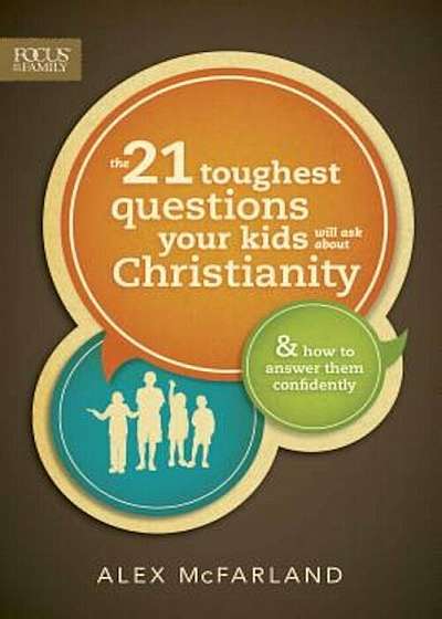 The 21 Toughest Questions Your Kids Will Ask about Christianity: & How to Answer Them Confidently, Paperback