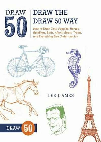 Draw the Draw 50 Way: How to Draw Cats, Puppies, Horses, Buildings, Birds, Aliens, Boats, Trains, and Everything Else Under the Sun, Paperback