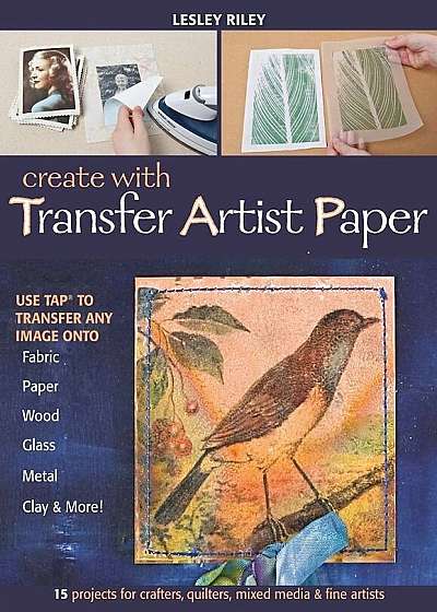 Create with Transfer Artist Paper-Print-On-Demand-Edition: 15 Projects for Crafters, Quilters, Mixed Media & Fine Artists, Paperback