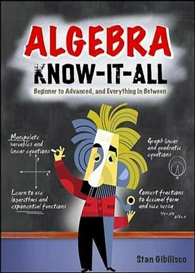 Algebra Know-It-All: Beginner to Advanced, and Everything in Between, Paperback
