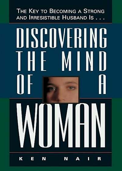 Discovering the Mind of a Woman: The Key to Becoming a Strong and Irresistable Husband Is..., Paperback