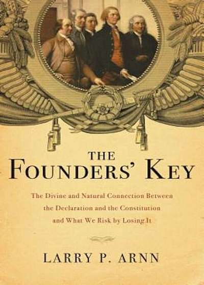 The Founders' Key: The Divine and Natural Connection Between the Declaration and the Constitution and What We Risk by Losing It, Paperback