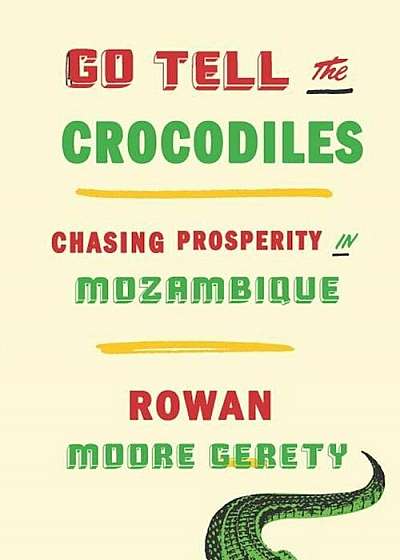 Go Tell the Crocodiles: Chasing Prosperity in Mozambique, Hardcover