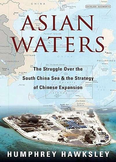 Asian Waters: The Struggle Over the South China Sea and the Strategy of Chinese Expansion, Hardcover