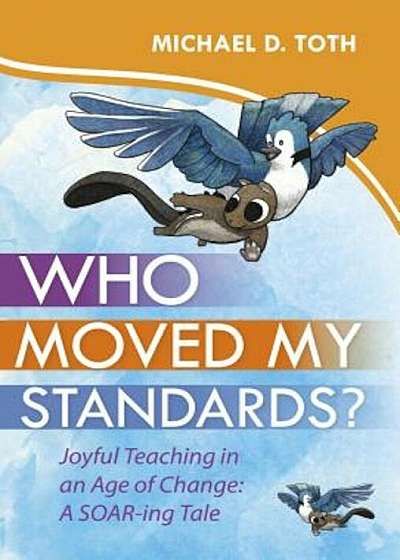 Who Moved My Standards': Joyful Teaching in an Age of Change: A Soar-Ing Tale, Hardcover