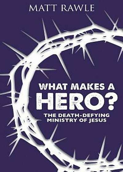 What Makes a Hero': The Death-Defying Ministry of Jesus, Paperback