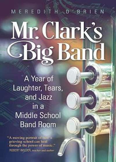 Mr. Clark's Big Band: A Year of Laughter, Tears, and Jazz in a Middle School Band Room, Paperback